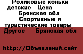 Роликовые коньки детские › Цена ­ 1 200 - Брянская обл. Спортивные и туристические товары » Другое   . Брянская обл.